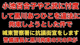 小池ゆりこや乙武に忖度して、黒川あつひこを違法に拘束しようとした件で、城東警察署に抗議街宣！警備課長に黒川拘束の天の声が！