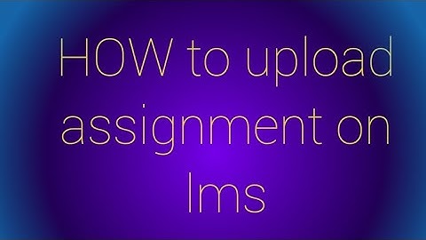 HOW to upload assignment on LMS