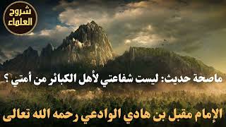 ما صحة حديث ليست شفاعتي لأهل الكبائر من أمتي؟ - الشيخ مقبل بن هادي الوادعي رحمه الله