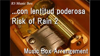 ...con lentitud poderosa/Risk of Rain 2 [Music Box]