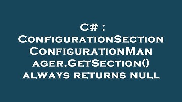 C# : ConfigurationSection ConfigurationManager.GetSection() always returns null