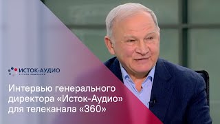 Генеральный директор «Исток-Аудио» дал интервью телеканалу «360»