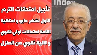 تأجيل امتحانات الترم الاول لشهر مايو و اقامة امتحانات اولي ثانوي و تانية ثانوي من المنزل امر قائم