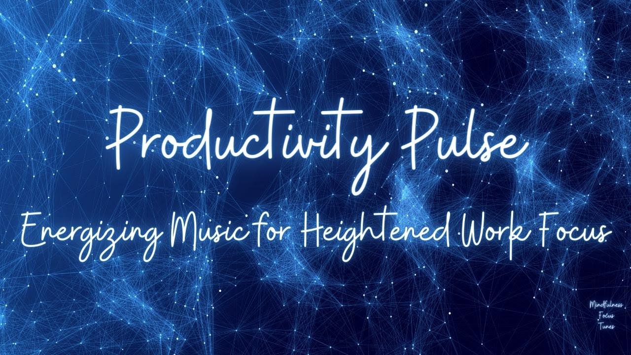 Productive Pulse Energizing Music for Heightened Work Focus YouTube