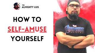 How To Self-Amuse Yourself (ALWAYS BE HAPPY!)