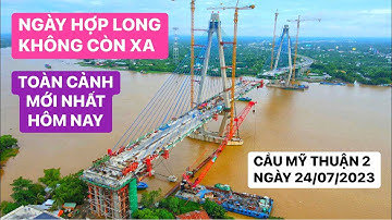 Toàn cảnh Cầu Mỹ Thuận 2 mới nhất hôm nay 24/07/2023 trụ T17 có sự thay đổi…chuẩn bị hợp long biên