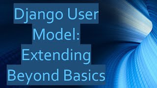 Django User Model: Extending Beyond Basics