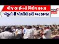 Surendranagar Farmers Protest: વીજ લાઈનનો વિરોધ કરતા ખેડૂતોની પોલીસે કરી અટકાયત | Electricity Line
