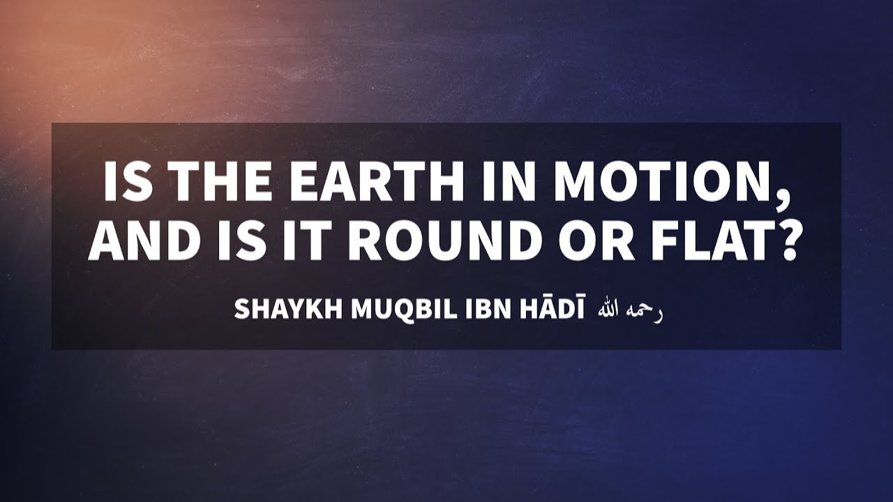 Is the Earth in motion? And is it flat or round? | Shaykh Muqbil ibn Hādī