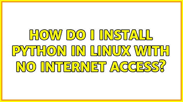 How do I install Python in Linux with no Internet access? (2 Solutions!!)