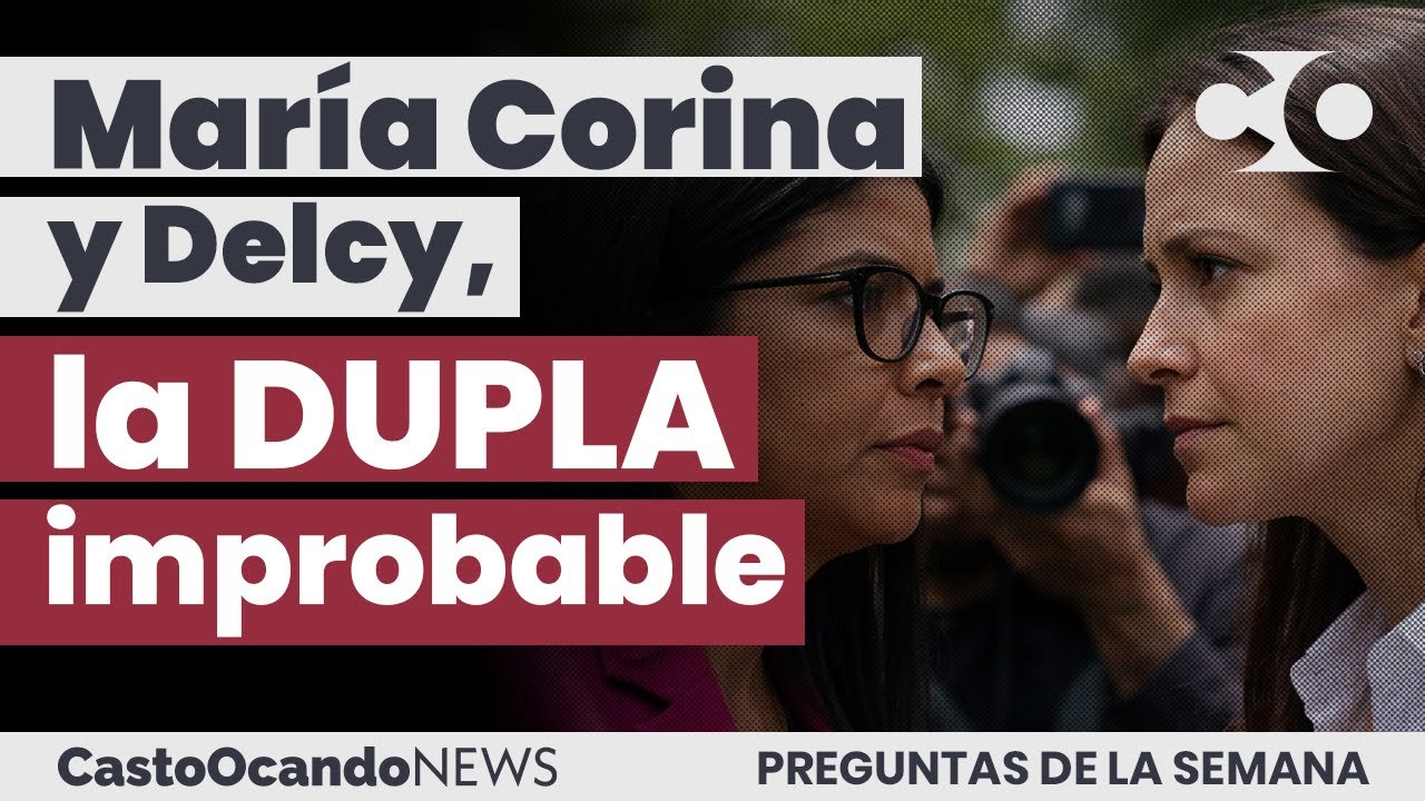 MARÍA CORINA y Delcy, la dupla IMPROBABLE