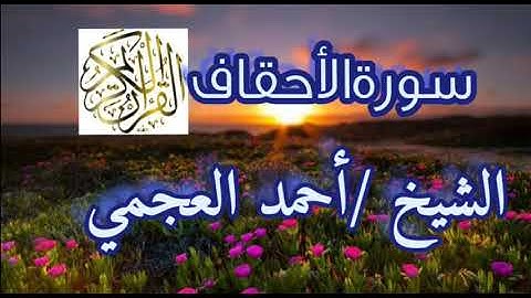 سورة الأحقاف كاملة بصوت الشيخ/أحمد العجمي.