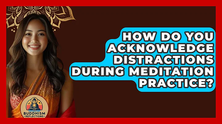 How Do You Acknowledge Distractions During Meditation Practice? - Buddhism Reflections