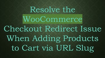 Resolve the WooCommerce Checkout Redirect Issue When Adding Products to Cart via URL Slug