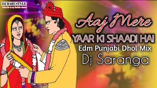 Aaj mere yaar ki shaadi hai Edm Punjabi Dhol Mix Dj Saranga