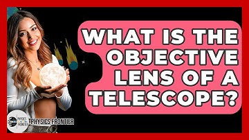 What Is The Objective Lens Of A Telescope? - Physics Frontier