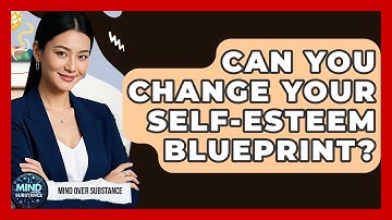 Can You Change Your Self-esteem Blueprint? - Mind Over Substance