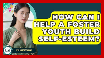 How Can I Help A Foster Youth Build Self-esteem? - PTSD Support Channel