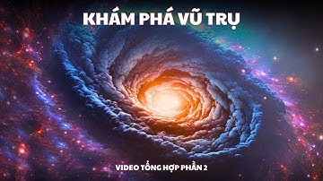 Khám Phá Vũ Trụ - Kiến Thức Khoa Học｜Video Tổng Hợp｜Phần 2
