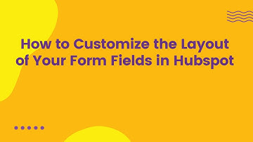 How to Customize the Layout of Your Form Fields in Hubspot