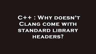 C++ : Why doesn't Clang come with standard library headers