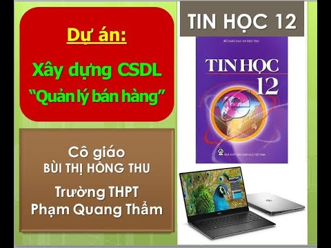 Tin học 12 - Dự án: Xây dựng CSDL Quản lý bán hàng (GV: Bùi Thị Hồng Thu - THPT Phạm Quang Thẩm) - youtube