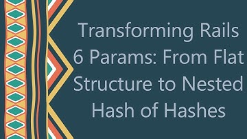 Transforming Rails 6 Params: From Flat Structure to Nested Hash of Hashes
