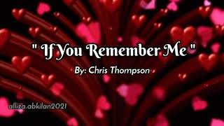 IF YOU REMEMBER ME /lyrics By: Chris Tompson