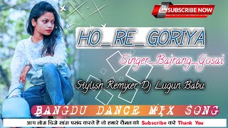 HO RE GORIYA || SINGER BAJRANG GOSAI || NEW NAGPURI DJ SONG || DJ LUGUN BABU