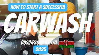 HOW TO START A SUCCESSFUL CARWASH BUSINESS IN KENYA 2025
