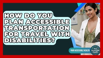 How Do You Plan Accessible Transportation For Travel With Disabilities? - Your Accessible Health