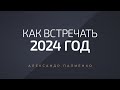 Как встречать 2024 год. Александр Палиенко.