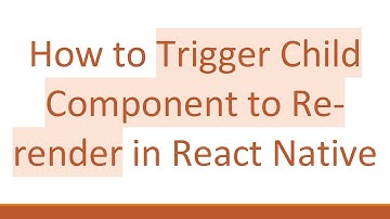 How to Trigger Child Component to Re-render in React Native