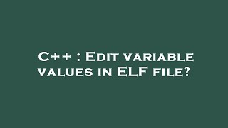C++ : Edit variable values in ELF file?