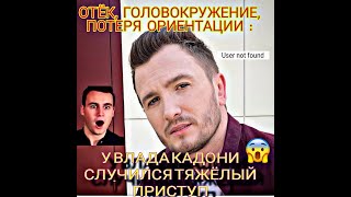 ОТЁК,ГОЛОВОКРУЖЕНИЕ,ПОТЕРЯ ОРИЕНТАЦИИ : У ВЛАДА КАДОНИ СЛУЧИЛСЯ ТЯЖЁЛЫЙ ПРИСТУП