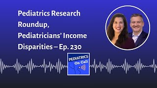 Pediatrics Research Roundup, Pediatricians’ Income Disparities – Ep. 230