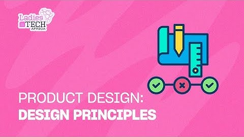 LADIES IN TECH AFRICA BOOTCAMP || PRODUCT DESIGN: DESIGN PRINCIPLES