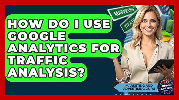 How Do I Use Google Analytics For Traffic Analysis? - Marketing and Advertising Guru