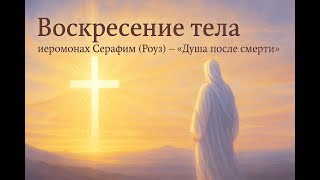 Воскресение тела — иеромонах Серафим (Роуз) | Душа после смерти
