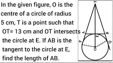 In the given figure O is the centre of a circle of radius 5 cm T is a point such that OT= 13cm