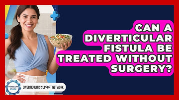 Can A Diverticular Fistula Be Treated Without Surgery? - Diverticulitis Support Network