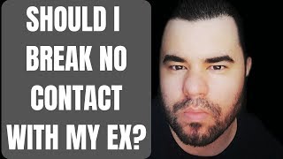 SHOULD I BREAK NO CONTACT WITH MY EX?