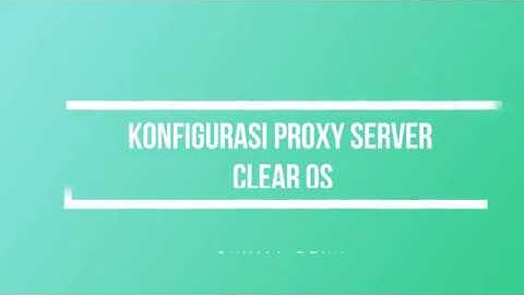 Konfigurasi Proxy Server Pada Clear OS
