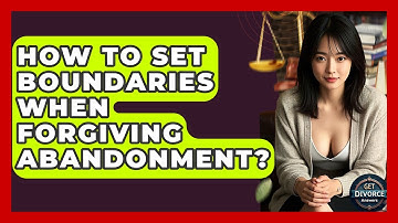 How To Set Boundaries When Forgiving Abandonment? - Get Divorce Answers