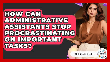 How Can Administrative Assistants Stop Procrastinating On Important Tasks? - Admin Career Guide