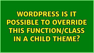 Wordpress: Is it possible to override this function/class in a child theme (2 Solutions!!)