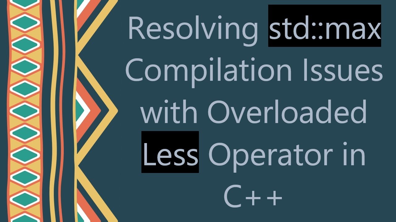 Resolving std::max Compilation Issues with Overloaded Less Operator in C++