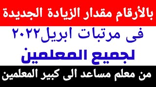 بالأرقام مقدار زيادة مرتبات ابريل ٢٠٢٢ جميع المعلمين من معلم مساعد الى كبير المعلمين