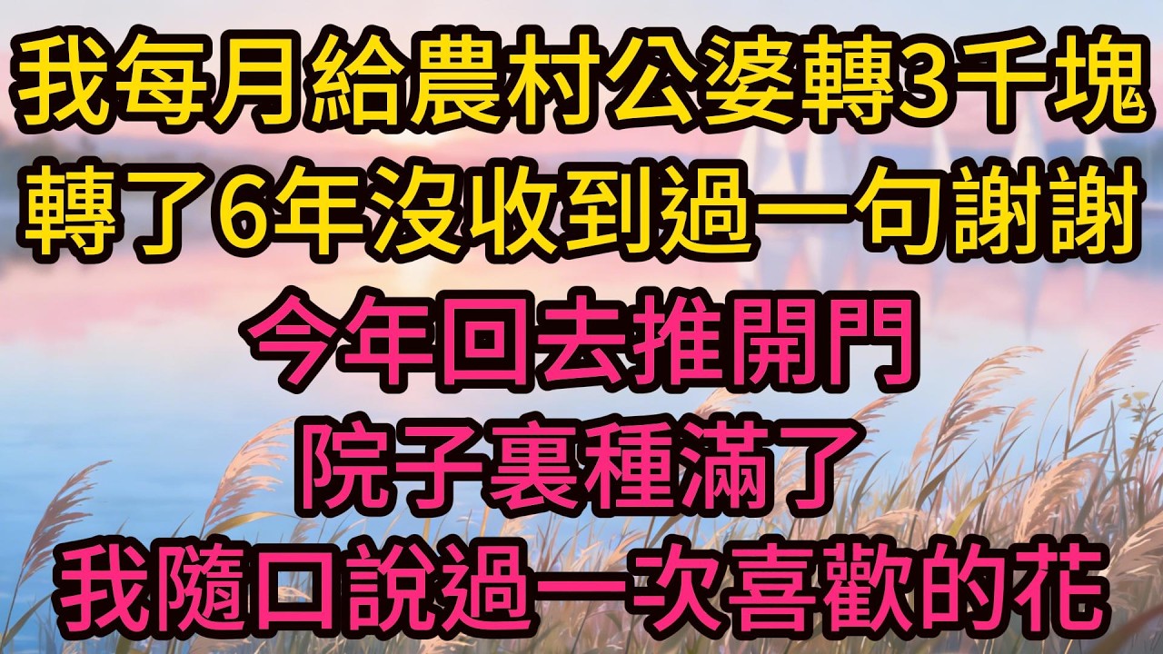 我每月給農村公婆轉3千塊，轉了6年沒收到過一句謝謝，今年回去推開門，院子裏種滿了我隨口說過一次喜歡的花