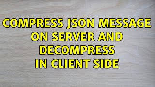 Compress JSON message on server and decompress in client side (2 Solutions!!)